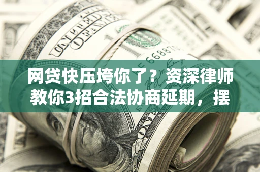 北京网贷快压垮你了？资深律师教你3招合法协商延期，摆脱暴力催收！