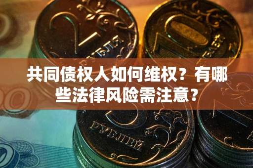北京共同债权人如何维权？有哪些法律风险需注意？