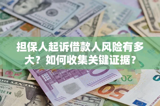 北京担保人起诉借款人风险有多大？如何收集关键证据？