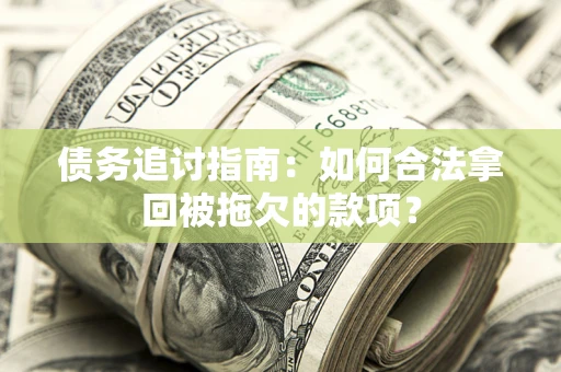 北京债务追讨指南：如何合法拿回被拖欠的款项？