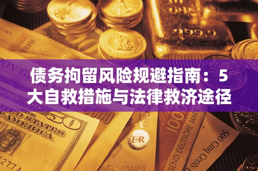 北京债务拘留风险规避指南：5大自救措施与法律救济途径