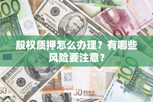 北京股权质押怎么办理？有哪些风险要注意？