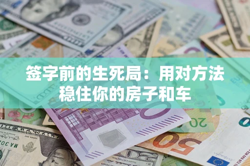 北京签字前的生死局：用对方法稳住你的房子和车