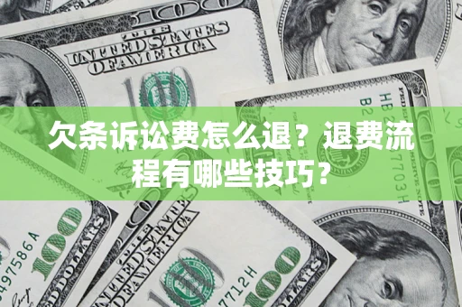 北京欠条诉讼费怎么退？退费流程有哪些技巧？