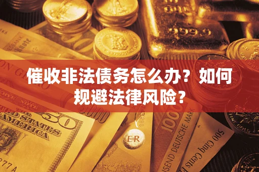 北京催收非法债务怎么办？如何规避法律风险？