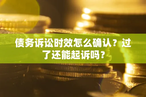 北京债务诉讼时效怎么确认？过了还能起诉吗？