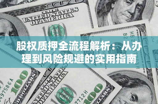 北京股权质押全流程解析：从办理到风险规避的实用指南