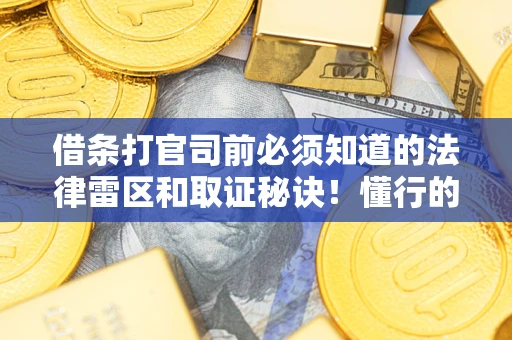 北京借条打官司前必须知道的法律雷区和取证秘诀！懂行的人已经留好这些证据