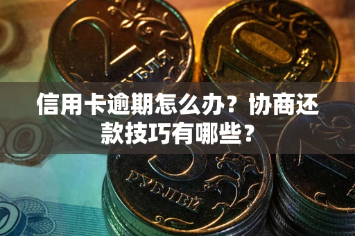 北京信用卡逾期怎么办？协商还款技巧有哪些？