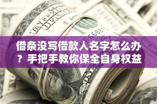 北京借条没写借款人名字怎么办？手把手教你保全自身权益