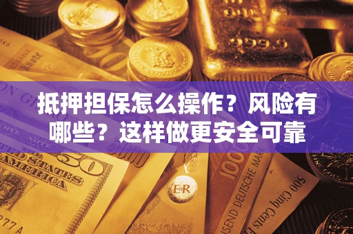 北京抵押担保怎么操作？风险有哪些？这样做更安全可靠