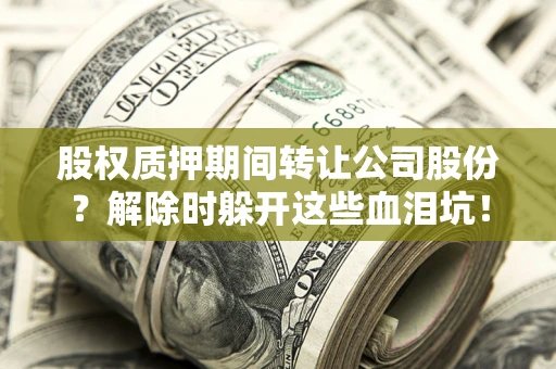 北京股权质押期间转让公司股份？解除时躲开这些血泪坑！