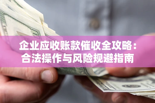 北京企业应收账款催收全攻略：合法操作与风险规避指南