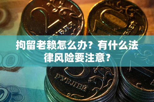 北京拘留老赖怎么办？有什么法律风险要注意？