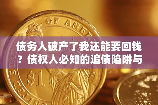 北京债务人破产了我还能要回钱？债权人必知的追债陷阱与破局之道