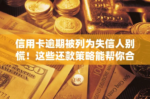北京信用卡逾期被列为失信人别慌！这些还款策略能帮你合法止损