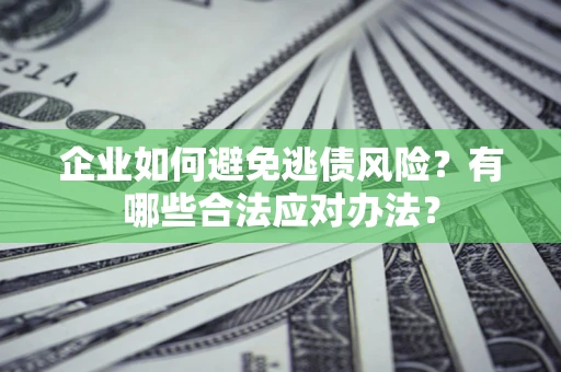 北京企业如何避免逃债风险？有哪些合法应对办法？
