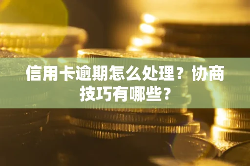 北京信用卡逾期怎么处理？协商技巧有哪些？