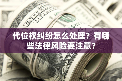 北京代位权纠纷怎么处理？有哪些法律风险要注意？