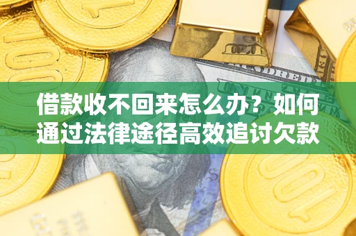 北京借款收不回来怎么办?如何通过法律途径高效追讨欠款? 北京借款收不回来怎么办?如何通过法律途径高效追讨欠款?