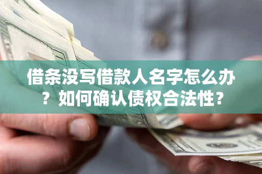 北京借条没写借款人名字怎么办？如何确认债权合法性？
