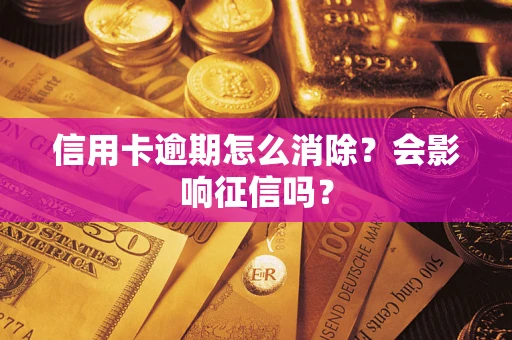北京信用卡逾期怎么消除？会影响征信吗？