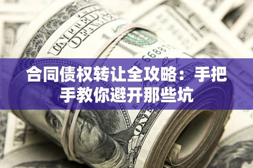 北京合同债权转让全攻略：手把手教你避开那些坑