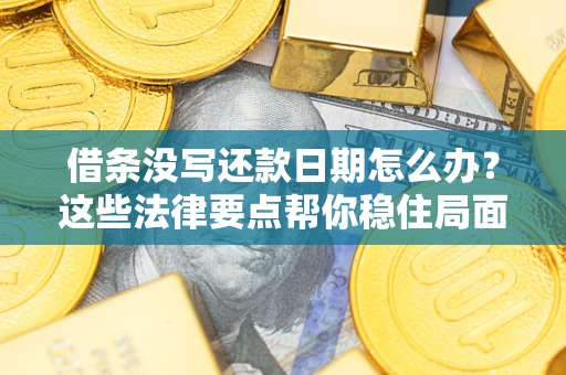 北京借条没写还款日期怎么办？这些法律要点帮你稳住局面