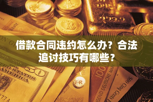 北京借款合同违约怎么办？合法追讨技巧有哪些？