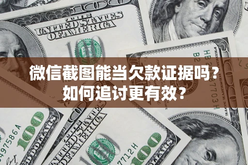 北京微信截图能当欠款证据吗？如何追讨更有效？