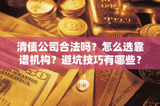 北京清债公司合法吗？怎么选靠谱机构？避坑技巧有哪些？