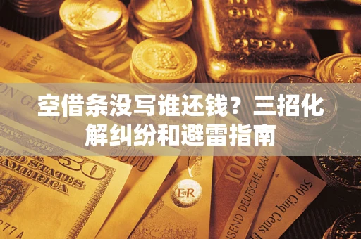 北京空借条没写谁还钱？三招化解纠纷和避雷指南
