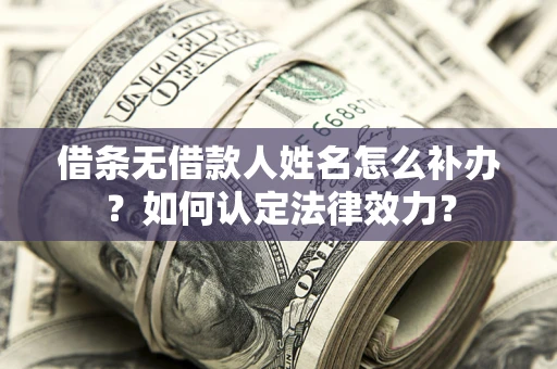 北京借条无借款人姓名怎么补办？如何认定法律效力？