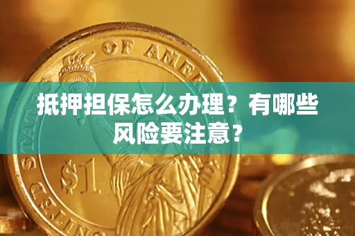 北京抵押担保怎么办理？有哪些风险要注意？
