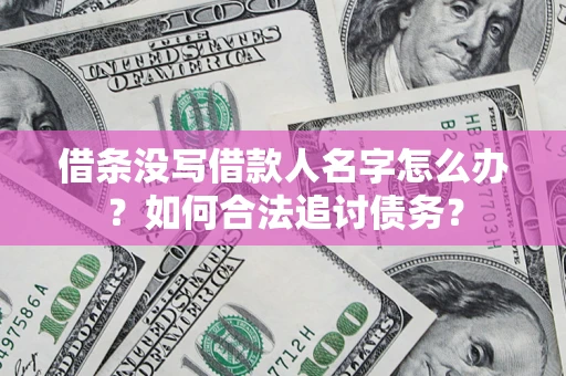 北京借条没写借款人名字怎么办？如何合法追讨债务？