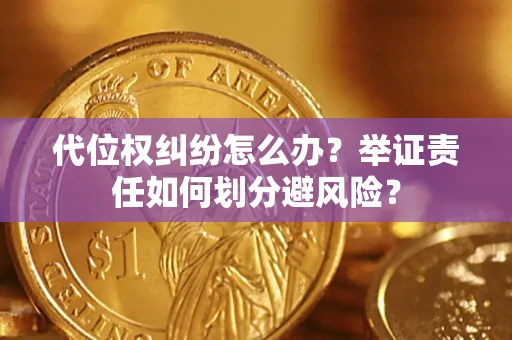 北京代位权纠纷怎么办？举证责任如何划分避风险？