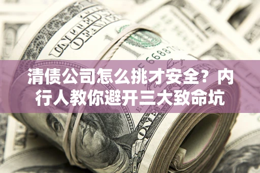 北京清债公司怎么挑才安全?内行人教你避开三大致命坑 北京清债公司怎么挑才安全?内行人教你避开三大致命坑