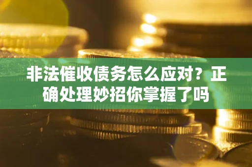 北京非法催收债务怎么应对？正确处理妙招你掌握了吗