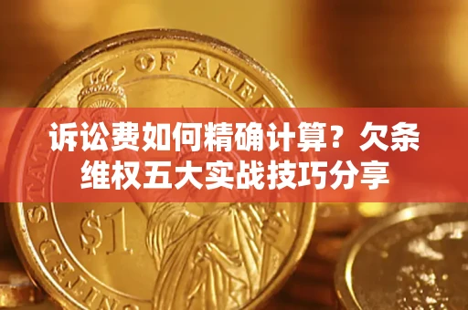 北京诉讼费如何精确计算？欠条维权五大实战技巧分享
