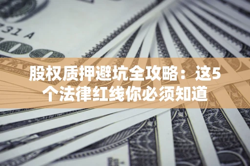 北京股权质押避坑全攻略：这5个法律红线你必须知道