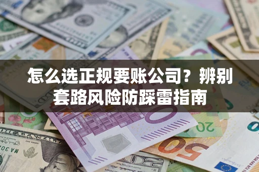 北京怎么选正规要账公司？辨别套路风险防踩雷指南