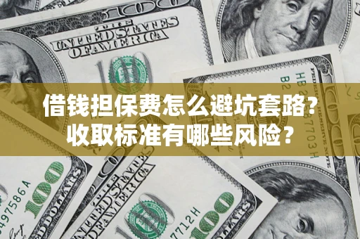北京借钱担保费怎么避坑套路?收取标准有哪些风险? 北京借钱担保费怎么避坑套路?收取标准有哪些风险?