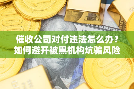 北京催收公司对付违法怎么办？如何避开被黑机构坑骗风险