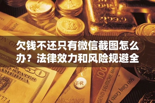 北京欠钱不还只有微信截图怎么办？法律效力和风险规避全解析