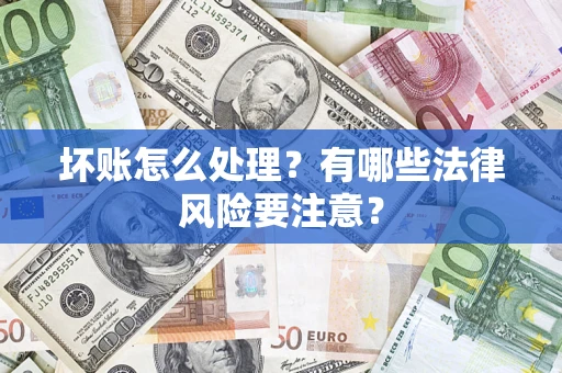 北京坏账怎么处理？有哪些法律风险要注意？