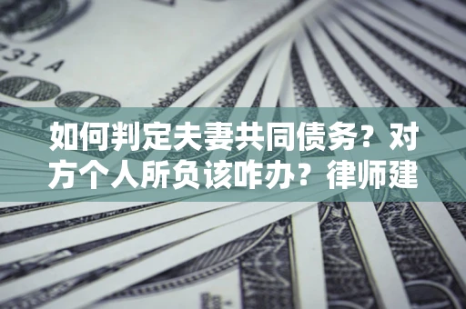 北京如何判定夫妻共同债务？对方个人所负该咋办？律师建议