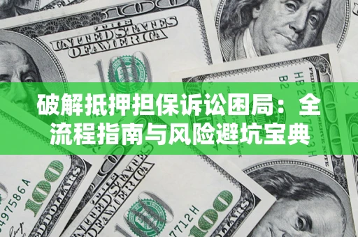 北京破解抵押担保诉讼困局:全流程指南与风险避坑宝典 北京破解抵押担保诉讼困局:全流程指南与风险避坑宝典