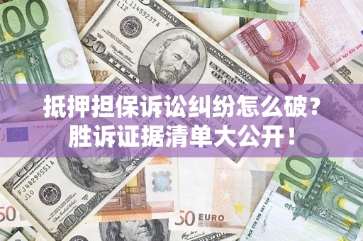 北京抵押担保诉讼纠纷怎么破？胜诉证据清单大公开！