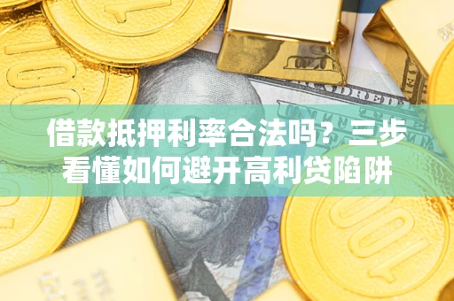 北京借款抵押利率合法吗？三步看懂如何避开高利贷陷阱