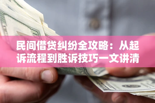 北京民间借贷纠纷全攻略：从起诉流程到胜诉技巧一文讲清